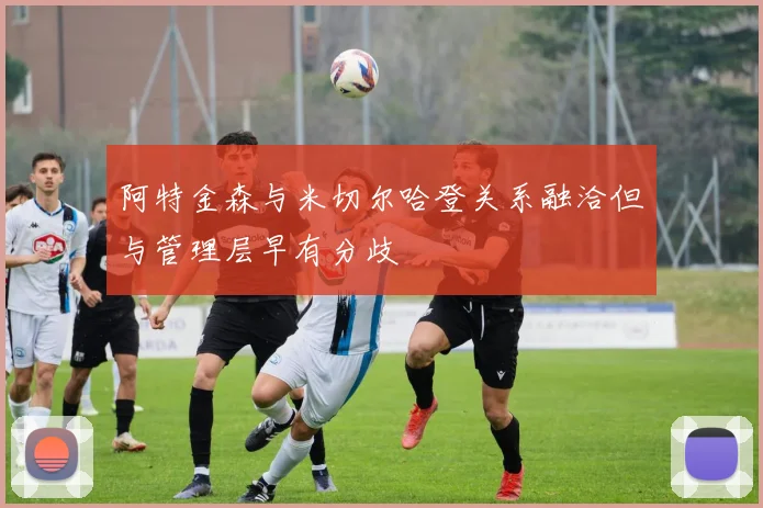 阿特金森与米切尔哈登关系融洽但与管理层早有分歧