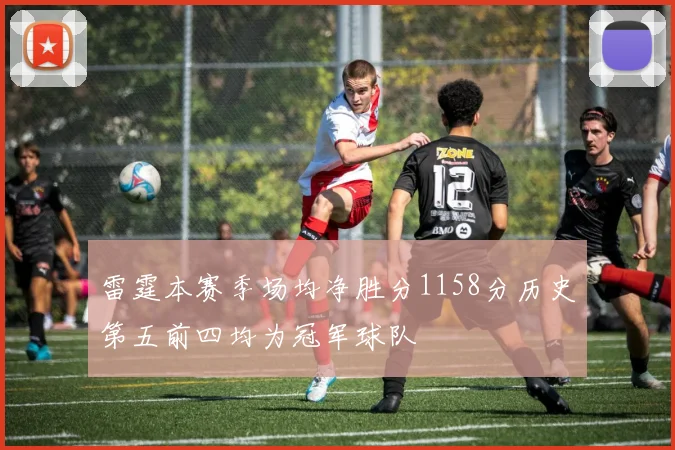 雷霆本赛季场均净胜分1158分历史第五前四均为冠军球队