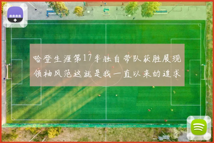 哈登生涯第17季独自带队获胜展现领袖风范这就是我一直以来的追求