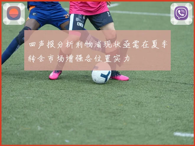 回声报分析利物浦现状亟需在夏季转会市场增强各位置实力