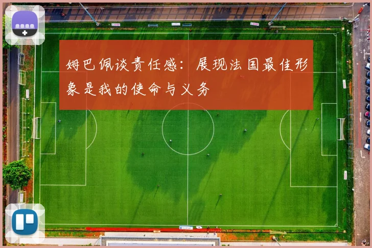 姆巴佩谈责任感：展现法国最佳形象是我的使命与义务