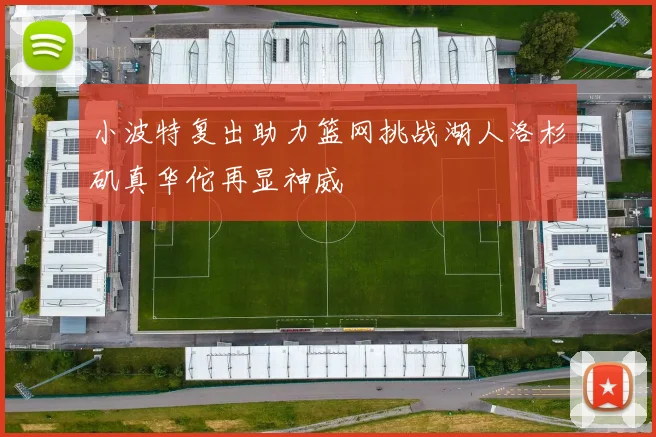 小波特复出助力篮网挑战湖人洛杉矶真华佗再显神威