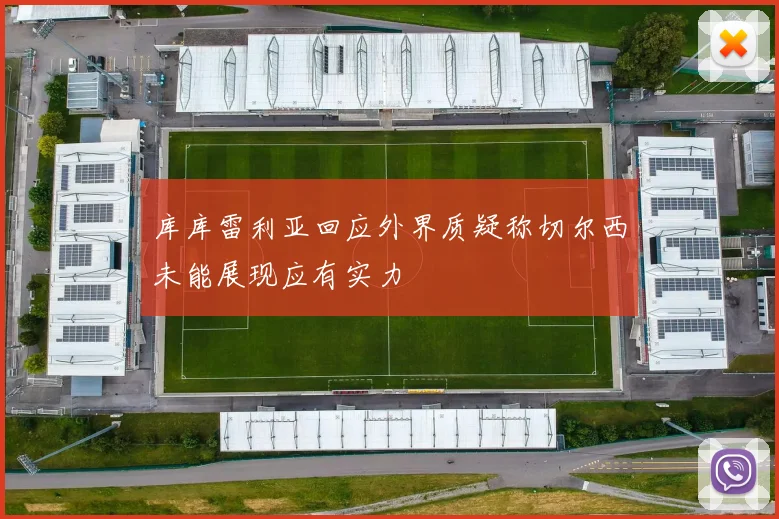 库库雷利亚回应外界质疑称切尔西未能展现应有实力