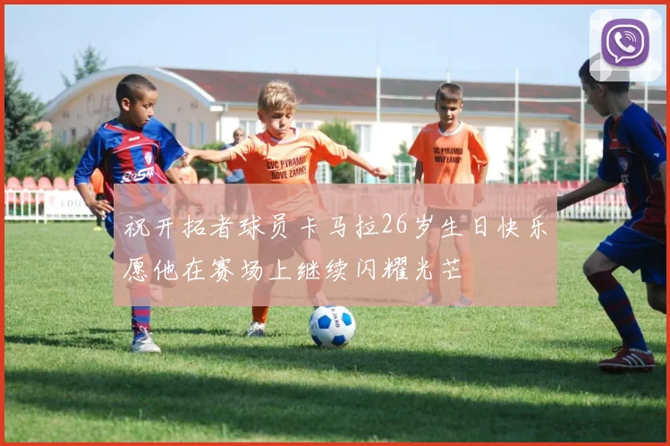 祝开拓者球员卡马拉26岁生日快乐愿他在赛场上继续闪耀光芒