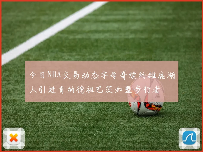 今日NBA交易动态字母哥续约雄鹿湖人引进肯纳德祖巴茨加盟步行者